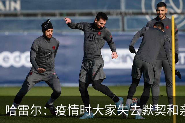 哈雷尔：疫情时大家失去默契&亲朋去世 况且热火三巨头首年也输了
