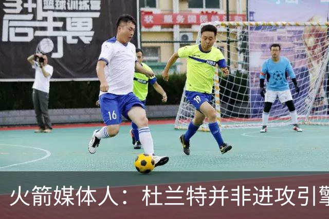 火箭媒体人：杜兰特并非进攻引擎 而申京具备成为争冠核心潜力
